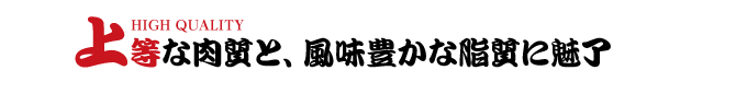 上等な肉質と、風味豊かな脂質に魅了